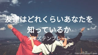 友達はどれくらいあなたを知っているかクイズテンプレート
