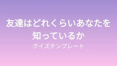 友達はどれくらいあなたを知っているかクイズテンプレート