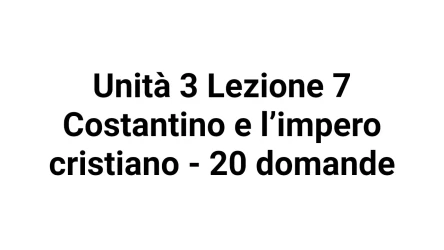 Unità 3 Lezione 7 Costantino e l’impero cristiano - 20 domande