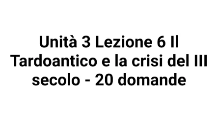 Unità 3 Lezione 6 Il Tardoantico e la crisi del III secolo - 20 domande