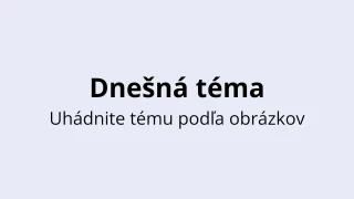 Dnešný kvíz na tému - Uhádnite tému podľa obrázkov