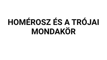 Homérosz és a trójai mondakör