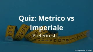 Preferiresti... Quiz: Metrico vs Imperiale