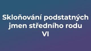 Kvíz: Skloňování podstatných jmen středního rodu (6)