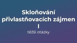 Kvíz: Skloňování přivlastňovacích zájmen (těžší otázky) (1)