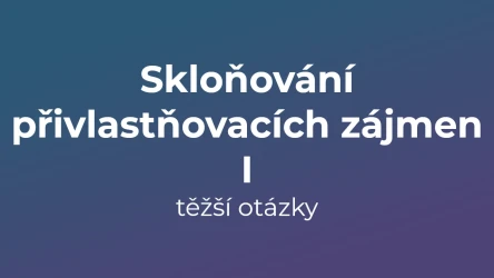 Kvíz: Skloňování přivlastňovacích zájmen (těžší otázky) (1)