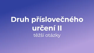 Kvíz: Druh příslovečného určení (těžší otázky) (2)