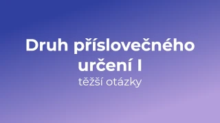 Kvíz: Druh příslovečného určení (těžší otázky) (1)