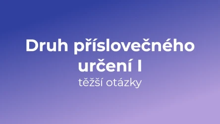 Kvíz: Druh příslovečného určení (těžší otázky) (1)