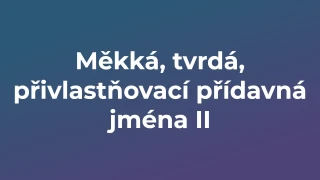 Kvíz: Měkká, tvrdá, přivlastňovací přídavná jména (2)