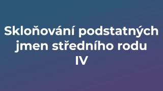 Kvíz: Skloňování podstatných jmen středního rodu (4)