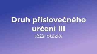 Kvíz: Druh příslovečného určení (těžší otázky) (3)