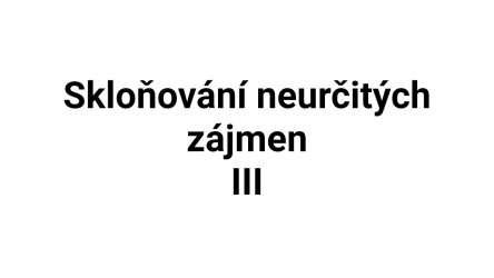 Kvíz: Skloňování neurčitých zájmen (3)