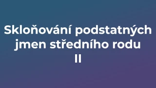Kvíz: Skloňování podstatných jmen středního rodu (2)
