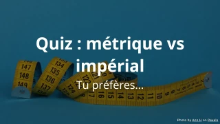 Tu préfères... Quiz : métrique vs impérial