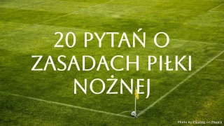 Quiz o zasadach piłki nożnej: 20 pytań, które sprawdzą Twoją wiedzę