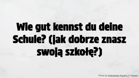 Wie gut kennst du deine Schule?          (jak dobrze znasz swoją szkołę?)